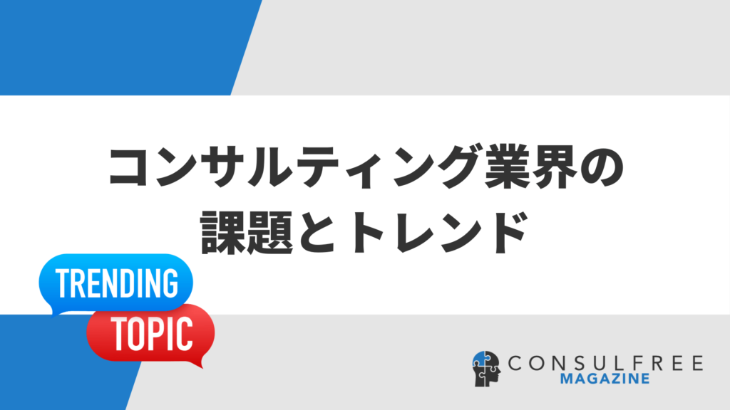 コンサルティング業界の課題とトレンドが見る今後の未来は？